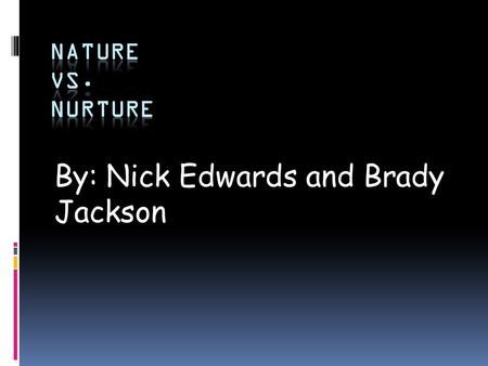 By: Nick Edwards and Brady Jackson. Nurture  Nurture is the environment has the biggest affect on behavior.  Behavior reflects their life experiences.