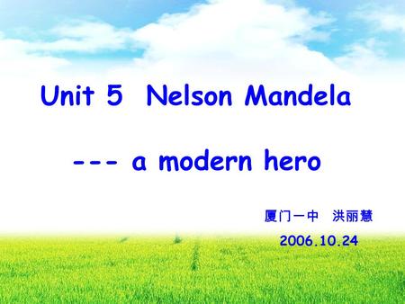 Unit 5 Nelson Mandela --- a modern hero 厦门一中 洪丽慧 2006.10.24.