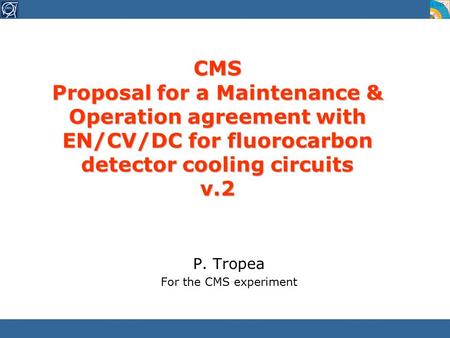 CMS Proposal for a Maintenance & Operation agreement with EN/CV/DC for fluorocarbon detector cooling circuits v.2 P. Tropea For the CMS experiment.