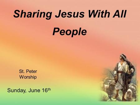 St. Peter Worship Sharing Jesus With All People Sunday, June 16 th.