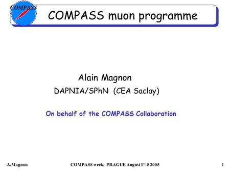 A.MagnonCOMPASS week, PRAGUE August 1 st -5 20051 COMPASS muon programme Alain Magnon DAPNIA/SPhN (CEA Saclay) On behalf of the COMPASS Collaboration.