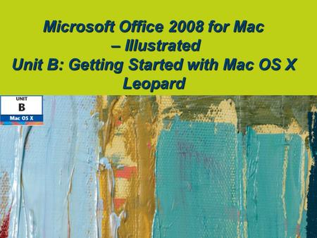 Microsoft Office 2008 for Mac – Illustrated Unit B: Getting Started with Mac OS X Leopard.