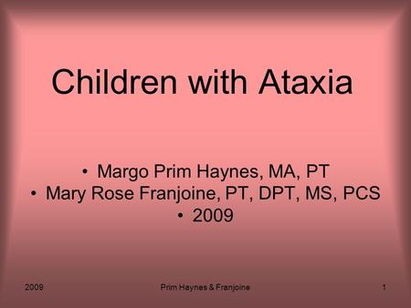 2009Prim Haynes & Franjoine1 Children with Ataxia Margo Prim Haynes, MA, PT Mary Rose Franjoine, PT, DPT, MS, PCS 2009.