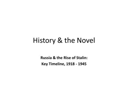 History & the Novel Russia & the Rise of Stalin: Key Timeline, 1918 - 1945.