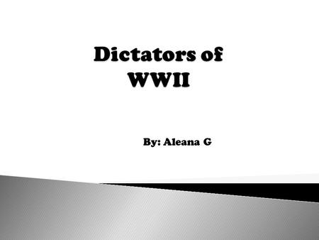 Dictators of WWII By: Aleana G.