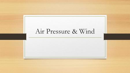 Air Pressure & Wind. Air Pressure Pressure exerted by weight of air above At sea level it as on average 1kg of air per square centimeter Air pressure.
