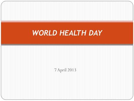 7 April 2013 WORLD HEALTH DAY. World Health Day 2 On 7 April 1948, the World Health Organization (WHO) was created. Since then, WHO named April 7 as World.