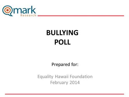 BULLYING POLL Prepared for: Equality Hawaii Foundation February 2014 ___________________________.