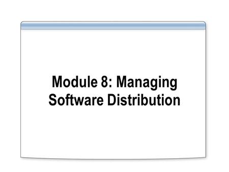 Module 8: Managing Software Distribution. Collections Packages Programs Advertisements Collections Packages Programs Advertisements 1 1 3 3 2 2 How Software.