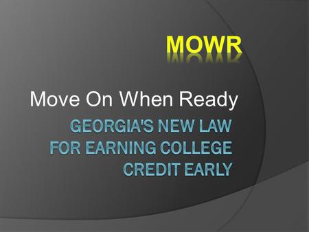 Move On When Ready. MOWR Options  MOWR provides opportunities for Georgia high school students to take courses from a state public or private postsecondary.