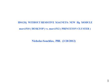 IDS120j WITHOUT RESISTIVE MAGNETS: NEW Hg MODULE mars1510 ( DESKTOP ) vs. mars1512 ( PRINCETON CLUSTER ) Nicholas Souchlas, PBL (3/28/2012) 1.