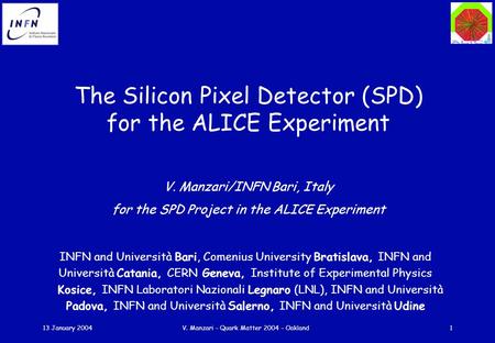 13 January 2004V. Manzari - Quark Matter 2004 - Oakland1 The Silicon Pixel Detector (SPD) for the ALICE Experiment V. Manzari/INFN Bari, Italy for the.