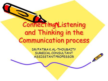 Connecting Listening and Thinking in the Communication process DR/FATMA K.AL-THOUBAITY SURGICAL CONSULTANT ASSISSTANT PROFESSOR.