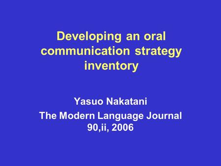 Developing an oral communication strategy inventory Yasuo Nakatani The Modern Language Journal 90,ii, 2006.