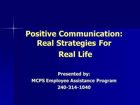 Positive Communication: Real Strategies For Real Life Real Life Presented by: MCPS Employee Assistance Program 240-314-1040.