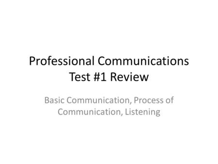 Professional Communications Test #1 Review Basic Communication, Process of Communication, Listening.