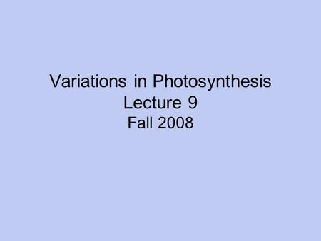 Variations in Photosynthesis Lecture 9 Fall 2008.