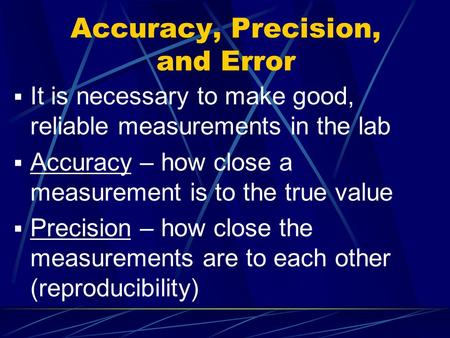 Accuracy, Precision, and Error  It is necessary to make good, reliable measurements in the lab  Accuracy – how close a measurement is to the true value.