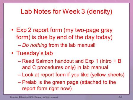Lab Notes for Week 3 (density) Exp 2 report form (my two-page gray form) is due by end of the day today) –Do nothing from the lab manual! Tuesday’s lab.