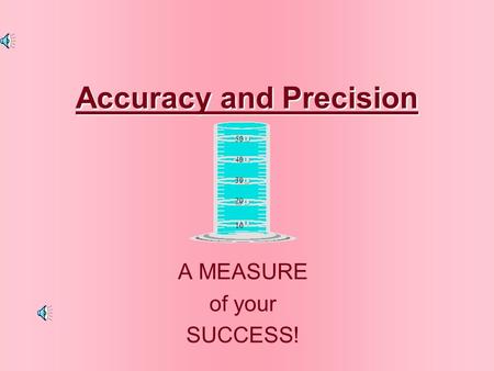 Accuracy and Precision Accuracy and Precision A MEASURE of your SUCCESS! 50 40 30 20 10.
