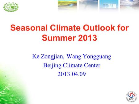 Seasonal Climate Outlook for Summer 2013 Ke Zongjian, Wang Yongguang Beijing Climate Center 2013.04.09.