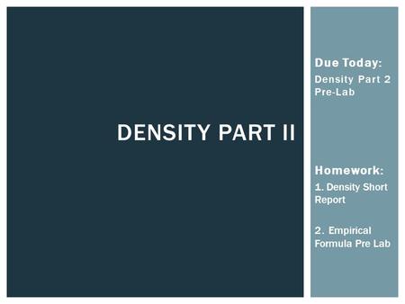 Due Today: Density Part 2 Pre-Lab Homework: 1. Density Short Report 2. Empirical Formula Pre Lab DENSITY PART II.
