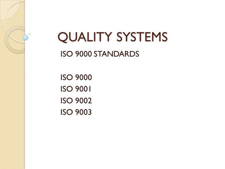 QUALITY SYSTEMS ISO 9000 STANDARDS ISO 9000 ISO 9001 ISO 9002 ISO 9003.