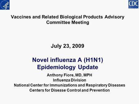 Vaccines and Related Biological Products Advisory Committee Meeting July 23, 2009 Novel influenza A (H1N1) Epidemiology Update Anthony Fiore, MD, MPH Influenza.