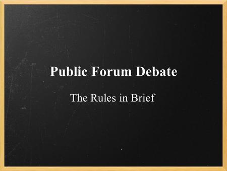 Public Forum Debate The Rules in Brief.