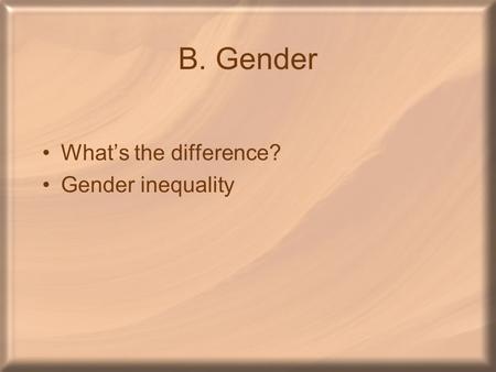 B. Gender What’s the difference? Gender inequality.