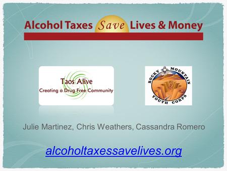 Alcoholtaxessavelives.org Julie Martinez, Chris Weathers, Cassandra Romero.
