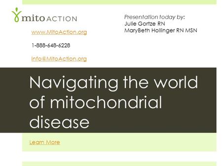 Navigating the world of mitochondrial disease Learn More  1-888-648-6228 Presentation today by: Julie Gortze RN MaryBeth.