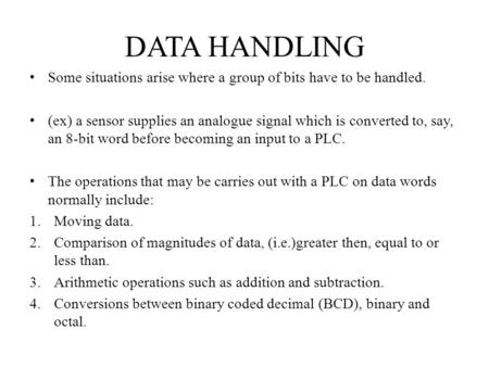 DATA HANDLING Some situations arise where a group of bits have to be handled. (ex) a sensor supplies an analogue signal which is converted to, say, an.