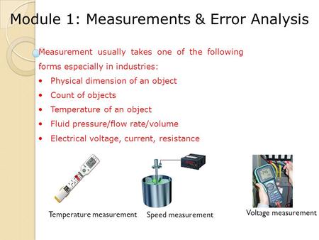 Module 1: Measurements & Error Analysis Measurement usually takes one of the following forms especially in industries: Physical dimension of an object.