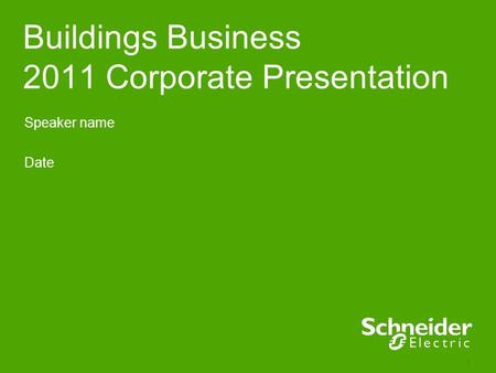 Schneider Electric 1 - Division - Name – Date Buildings Business 2011 Corporate Presentation Speaker name Date.