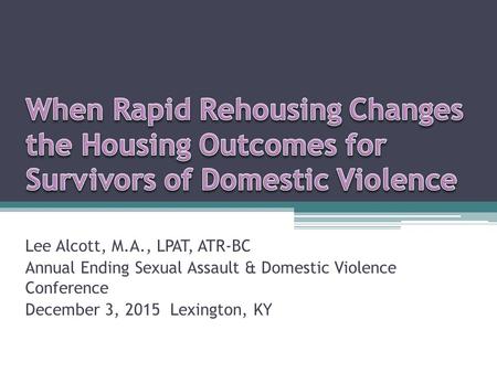 Lee Alcott, M.A., LPAT, ATR-BC Annual Ending Sexual Assault & Domestic Violence Conference December 3, 2015 Lexington, KY.