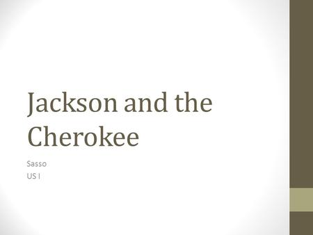 Jackson and the Cherokee Sasso US I. Jackson Jackson wants any Indian tribes remaining in the East to move out west His feelings towards Natives are pretty.