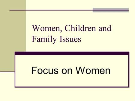Women, Children and Family Issues Focus on Women.