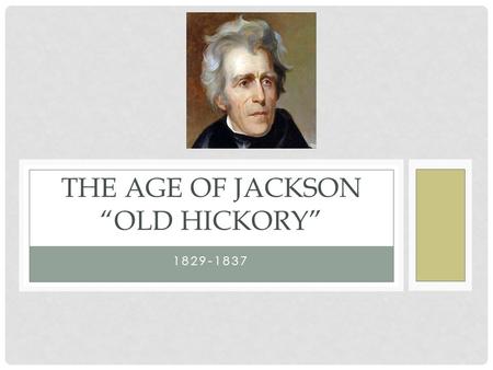 1829-1837 THE AGE OF JACKSON “OLD HICKORY”. ELECTION OF 1824 Jackson won popular vote No clear majority in electoral college-House to decide “Corrupt.