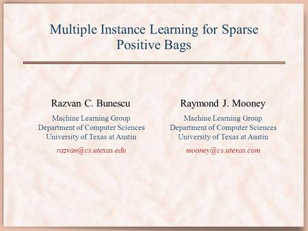 Multiple Instance Learning for Sparse Positive Bags Razvan C. Bunescu Machine Learning Group Department of Computer Sciences University of Texas at Austin.
