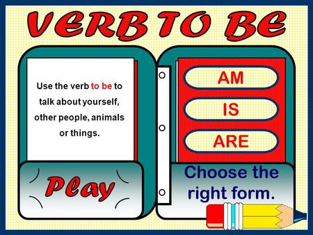 AM IS ARE Choose the right form. VERB TO BE Play