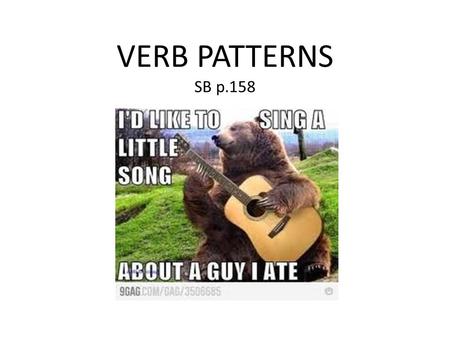 VERB PATTERNS SB p.158. Verb + -ing Adore Can’t stand Don’t mind Enjoy Finish Look forward to doing swimming cooking reading …