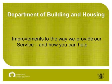 Department of Building and Housing Improvements to the way we provide our Service – and how you can help.