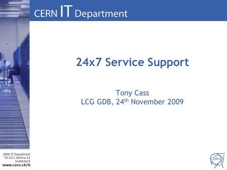 CERN IT Department CH-1211 Genève 23 Switzerland www.cern.ch/i t 24x7 Service Support Tony Cass LCG GDB, 24 th November 2009.