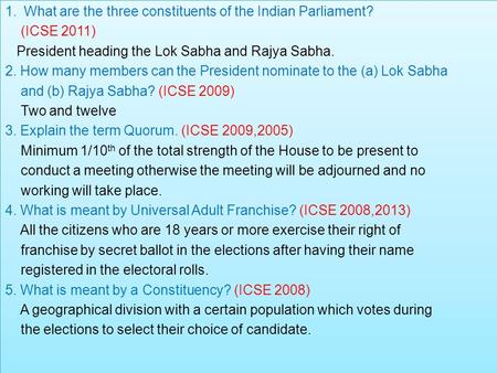 1.What are the three constituents of the Indian Parliament? (ICSE 2011) President heading the Lok Sabha and Rajya Sabha. 2. How many members can the President.
