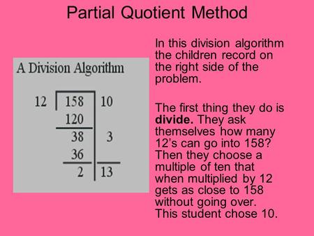 Partial Quotient Method In this division algorithm the children record on the right side of the problem. The first thing they do is divide. They ask themselves.