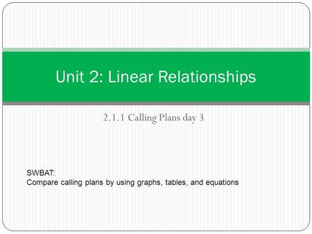 2.1.1 Calling Plans day 3 Unit 2: Linear Relationships SWBAT: Compare calling plans by using graphs, tables, and equations.