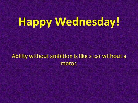 Happy Wednesday! Ability without ambition is like a car without a motor.