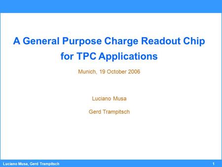 1 Luciano Musa, Gerd Trampitsch A General Purpose Charge Readout Chip for TPC Applications Munich, 19 October 2006 Luciano Musa Gerd Trampitsch.