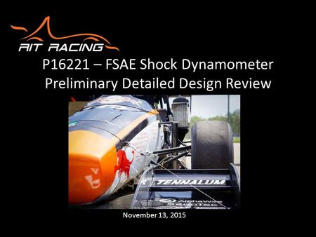 P16221 – FSAE Shock Dynamometer Preliminary Detailed Design Review November 13, 2015.